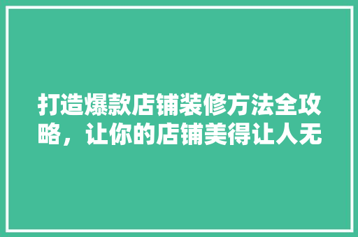 打造爆款店铺装修方法全攻略，让你的店铺美得让人无法抗拒！