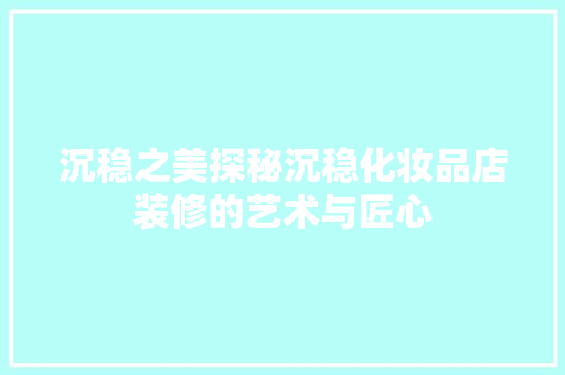 沉稳之美探秘沉稳化妆品店装修的艺术与匠心