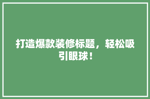 打造爆款装修标题，轻松吸引眼球！