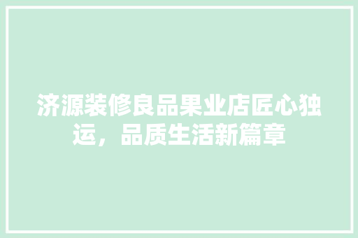 济源装修良品果业店匠心独运，品质生活新篇章