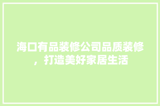 海口有品装修公司品质装修，打造美好家居生活