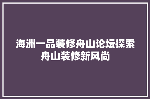 海洲一品装修舟山论坛探索舟山装修新风尚
