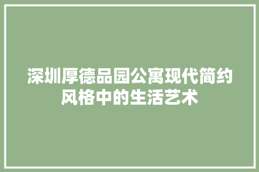 深圳厚德品园公寓现代简约风格中的生活艺术