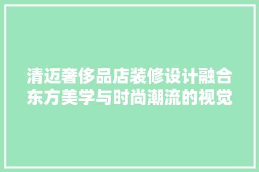 清迈奢侈品店装修设计融合东方美学与时尚潮流的视觉盛宴