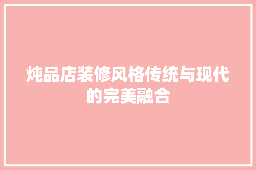 炖品店装修风格传统与现代的完美融合