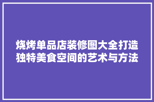烧烤单品店装修图大全打造独特美食空间的艺术与方法