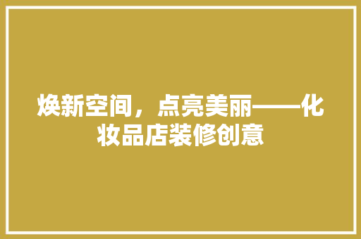 焕新空间，点亮美丽——化妆品店装修创意
