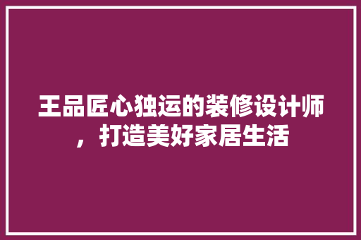 王品匠心独运的装修设计师，打造美好家居生活