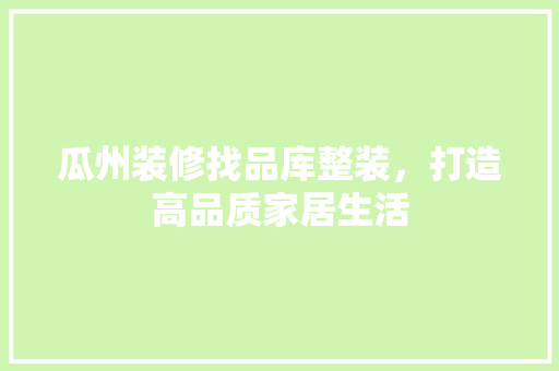 瓜州装修找品库整装，打造高品质家居生活