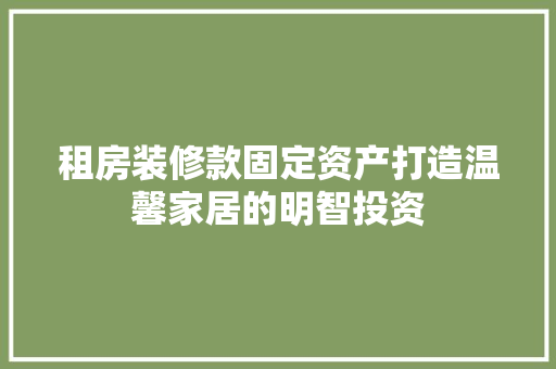 租房装修款固定资产打造温馨家居的明智投资