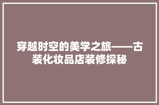 穿越时空的美学之旅——古装化妆品店装修探秘