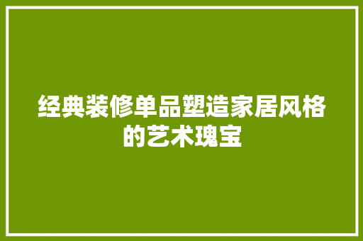 经典装修单品塑造家居风格的艺术瑰宝
