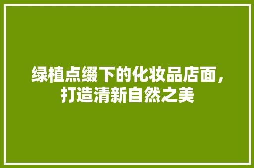绿植点缀下的化妆品店面，打造清新自然之美