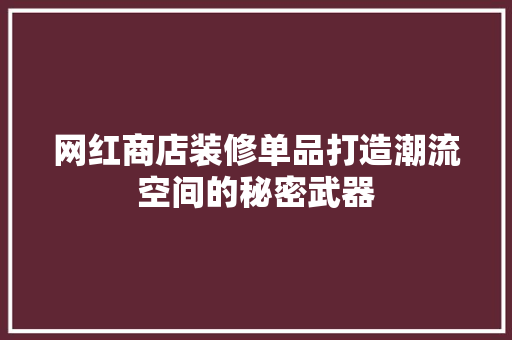 网红商店装修单品打造潮流空间的秘密武器