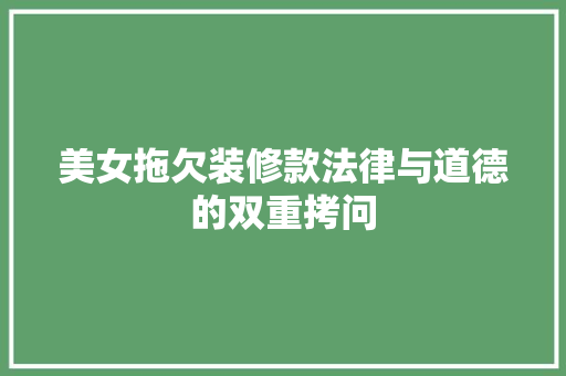 美女拖欠装修款法律与道德的双重拷问
