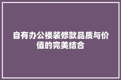 自有办公楼装修款品质与价值的完美结合