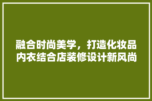 融合时尚美学，打造化妆品内衣结合店装修设计新风尚