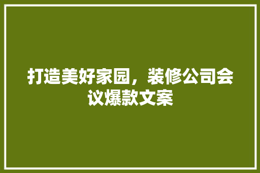 打造美好家园，装修公司会议爆款文案