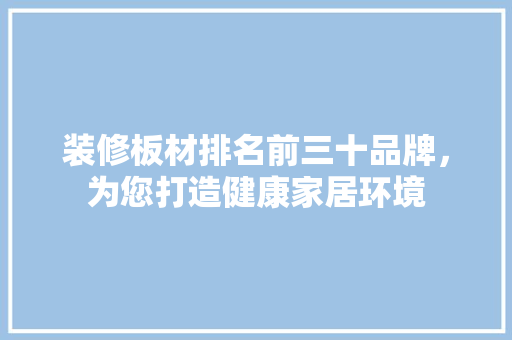 装修板材排名前三十品牌，为您打造健康家居环境