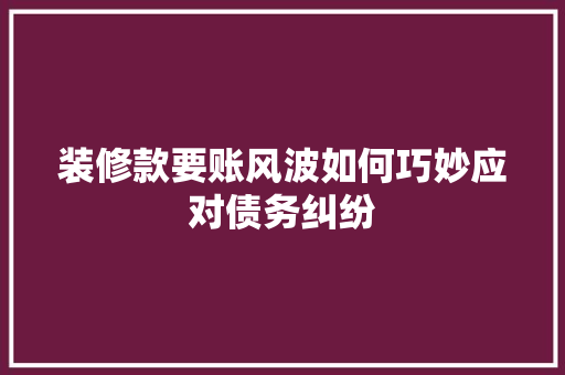 装修款要账风波如何巧妙应对债务纠纷