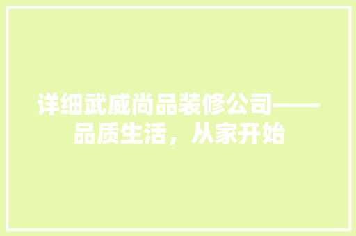 详细武威尚品装修公司——品质生活，从家开始