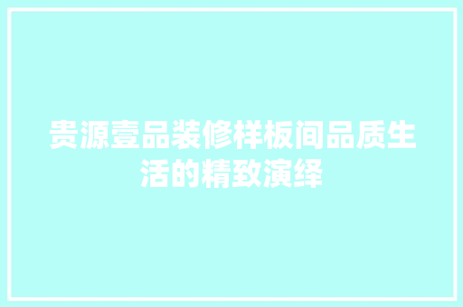 贵源壹品装修样板间品质生活的精致演绎