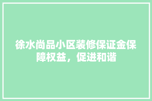 徐水尚品小区装修保证金保障权益，促进和谐