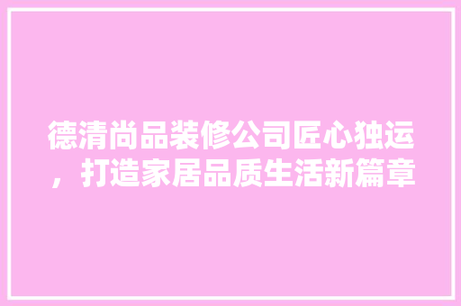 德清尚品装修公司匠心独运，打造家居品质生活新篇章