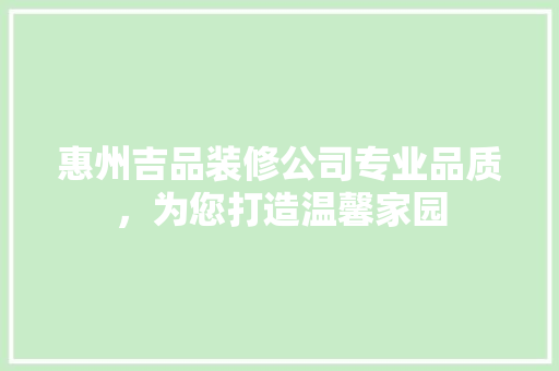 惠州吉品装修公司专业品质，为您打造温馨家园