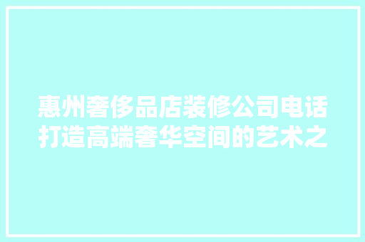 惠州奢侈品店装修公司电话打造高端奢华空间的艺术之路