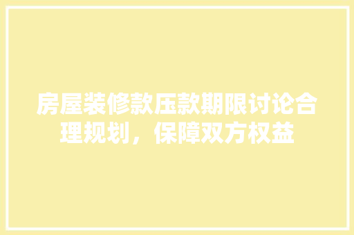 房屋装修款压款期限讨论合理规划，保障双方权益