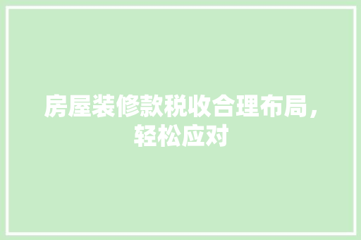 房屋装修款税收合理布局，轻松应对