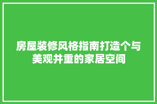 房屋装修风格指南打造个与美观并重的家居空间