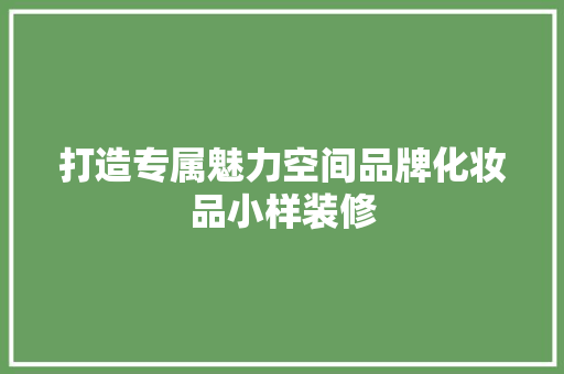 打造专属魅力空间品牌化妆品小样装修