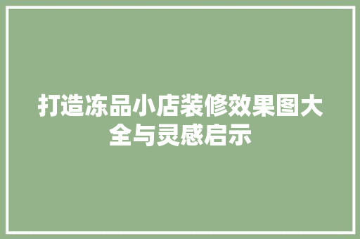 打造冻品小店装修效果图大全与灵感启示