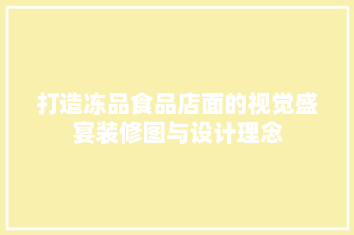 打造冻品食品店面的视觉盛宴装修图与设计理念