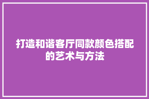 打造和谐客厅同款颜色搭配的艺术与方法
