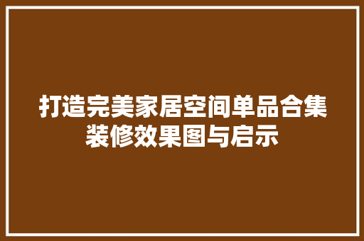 打造完美家居空间单品合集装修效果图与启示