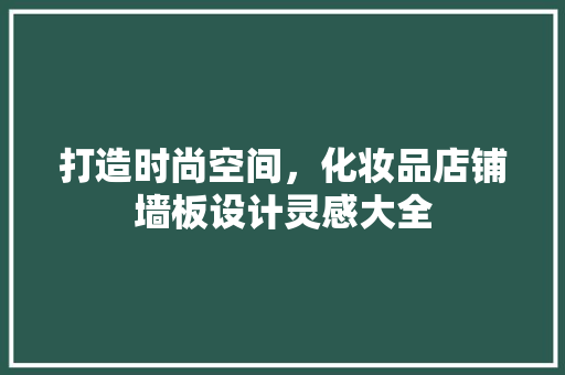 打造时尚空间，化妆品店铺墙板设计灵感大全