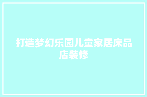 打造梦幻乐园儿童家居床品店装修
