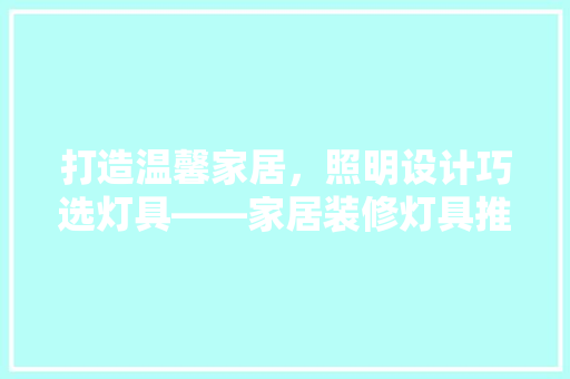 打造温馨家居，照明设计巧选灯具——家居装修灯具推荐