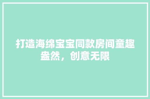 打造海绵宝宝同款房间童趣盎然，创意无限