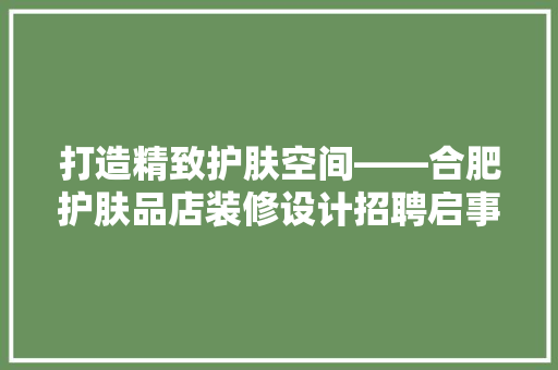 打造精致护肤空间——合肥护肤品店装修设计招聘启事