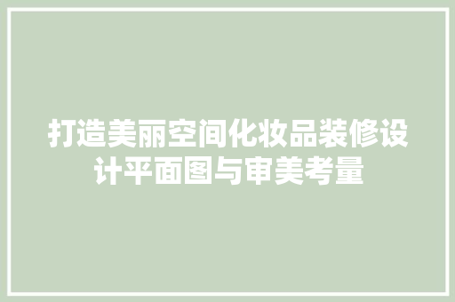 打造美丽空间化妆品装修设计平面图与审美考量