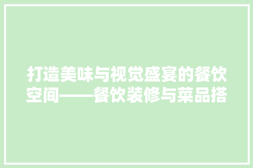 打造美味与视觉盛宴的餐饮空间——餐饮装修与菜品搭配方法