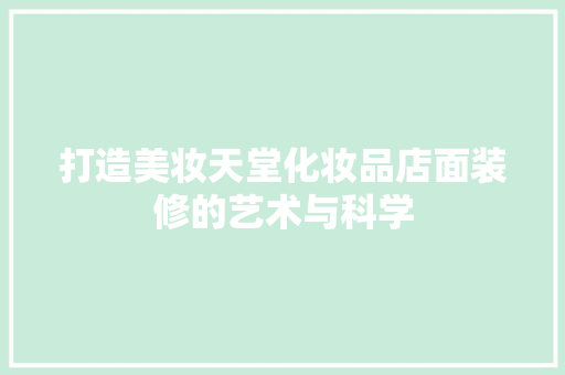 打造美妆天堂化妆品店面装修的艺术与科学