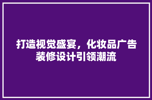 打造视觉盛宴，化妆品广告装修设计引领潮流