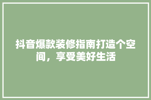 抖音爆款装修指南打造个空间，享受美好生活