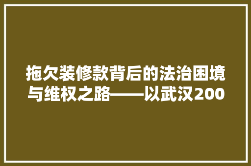 拖欠装修款背后的法治困境与维权之路——以武汉2000万元装修款案为例