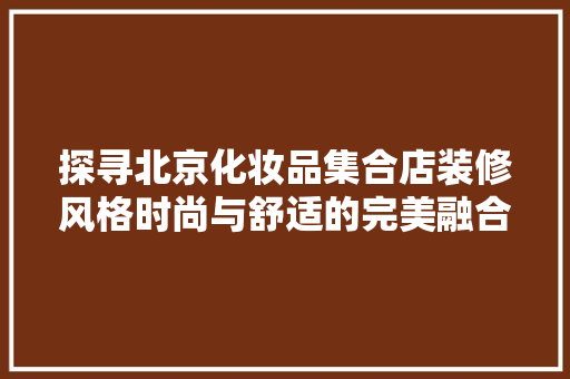 探寻北京化妆品集合店装修风格时尚与舒适的完美融合